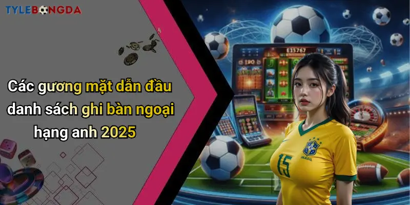 Các gương mặt dẫn đầu danh sách ghi bàn ngoại hạng anh 2025