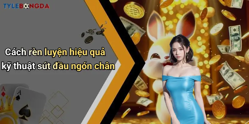 Cách rèn luyện hiệu quả kỹ thuật sút đầu ngón chân