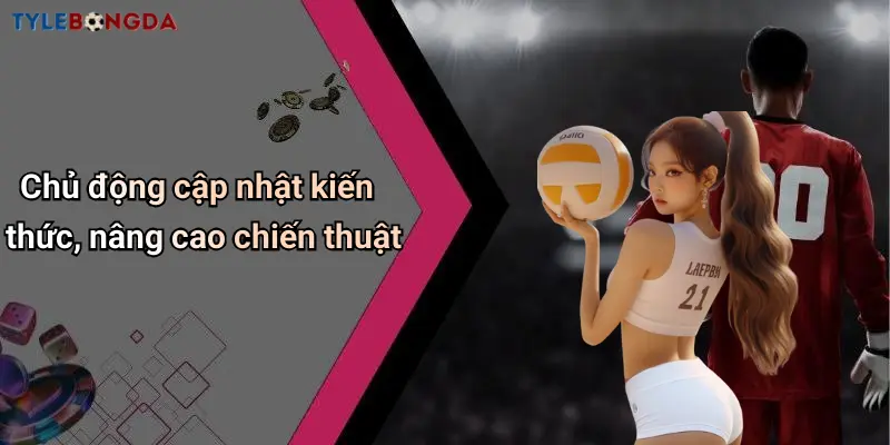 Chủ động cập nhật kiến thức, nâng cao chiến thuật