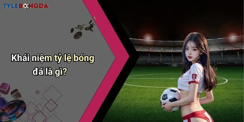Khái niệm tỷ lệ bóng đá là gì?
