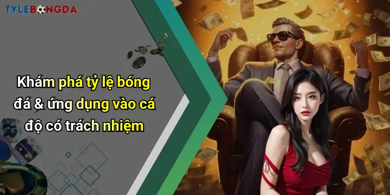 Khám phá tỷ lệ bóng đá & ứng dụng vào cá độ có trách nhiệm