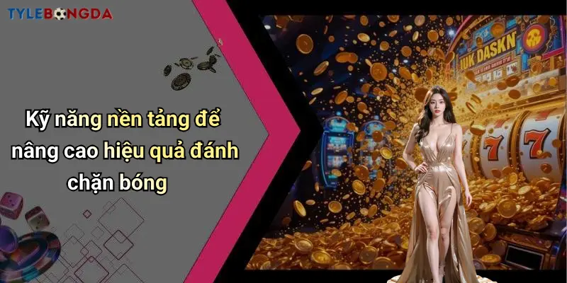 Kỹ năng nền tảng để nâng cao hiệu quả đánh chặn bóng