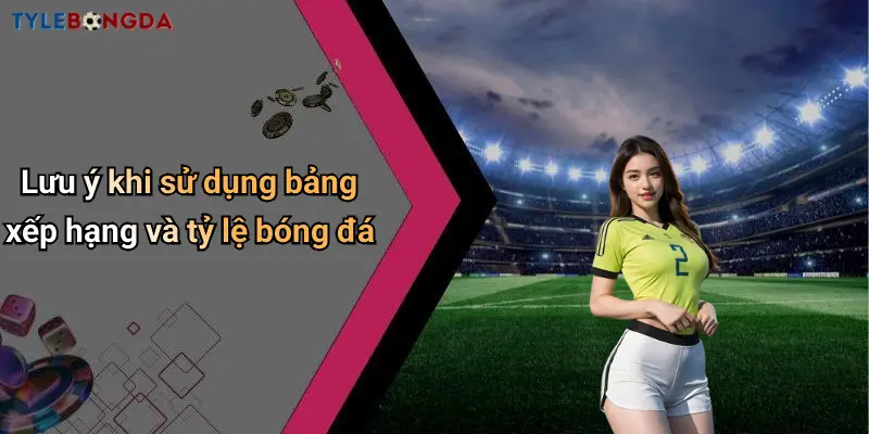 Lưu ý khi sử dụng bảng xếp hạng và tỷ lệ bóng đá