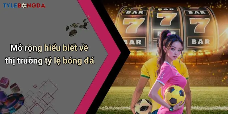 Mở rộng hiểu biết về thị trường tỷ lệ bóng đá