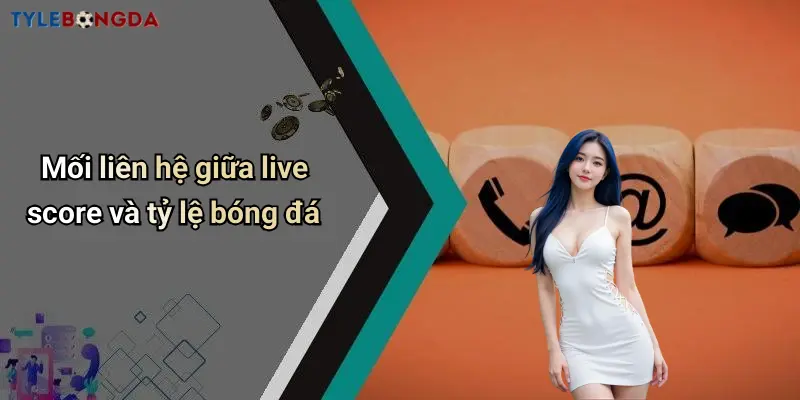 Mối liên hệ giữa live score và tỷ lệ bóng đá