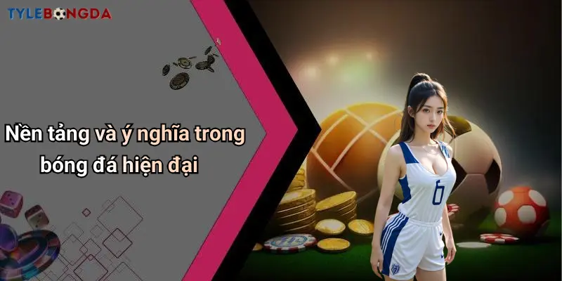 Nền tảng và ý nghĩa trong bóng đá hiện đại