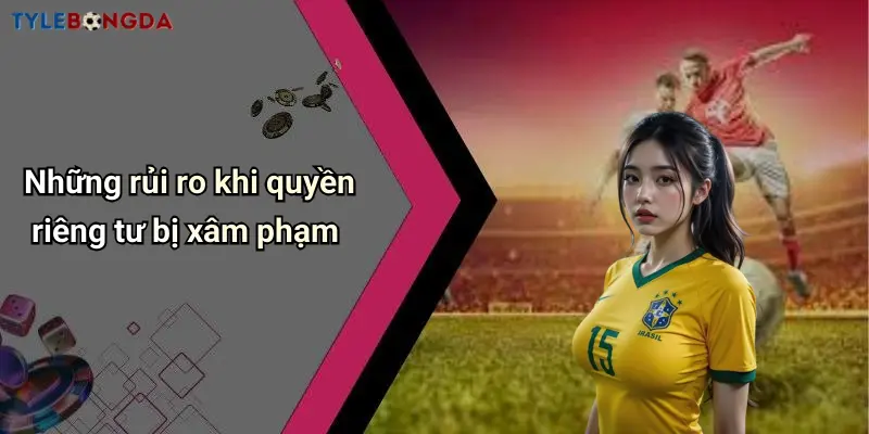 Những rủi ro khi quyền riêng tư bị xâm phạm