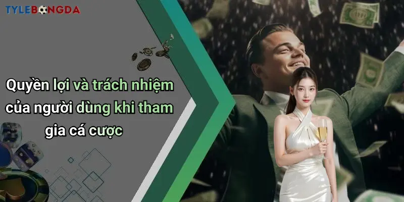 Quyền lợi và trách nhiệm của người dùng khi tham gia cá cược