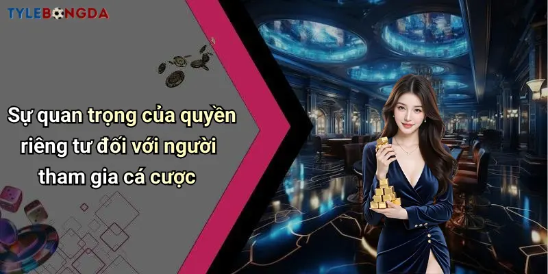 Sự quan trọng của quyền riêng tư đối với người tham gia cá cược