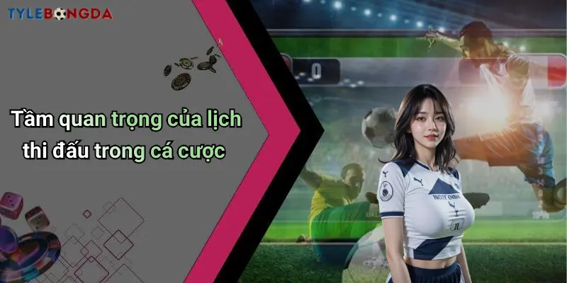 Tầm quan trọng của lịch thi đấu trong cá cược