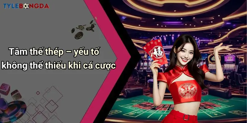 Tâm thế thép – yếu tố không thể thiếu khi cá cược