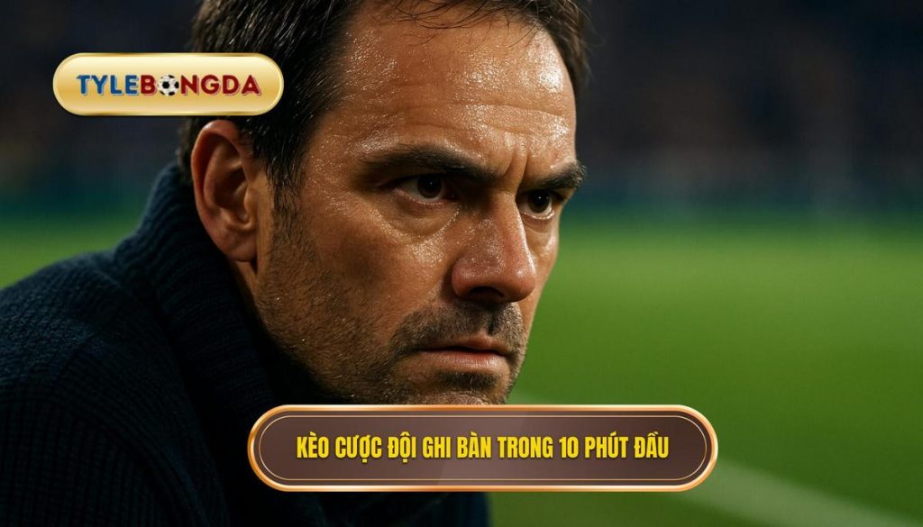 Kèo cược đội ghi bàn trong 10 phút đầu